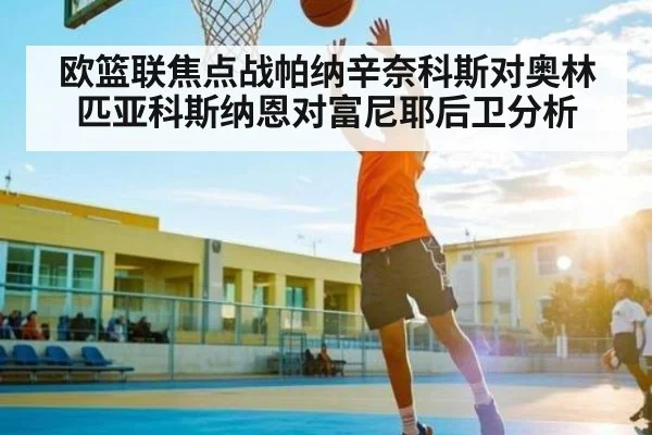 欧篮联焦点战帕纳辛奈科斯对奥林匹亚科斯纳恩对富尼耶后卫分析