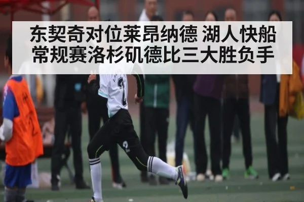 东契奇对位莱昂纳德 湖人快船常规赛洛杉矶德比三大胜负手
